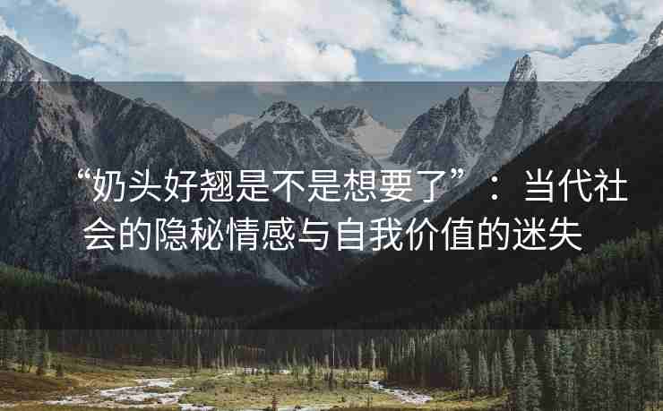 “奶头好翘是不是想要了”：当代社会的隐秘情感与自我价值的迷失