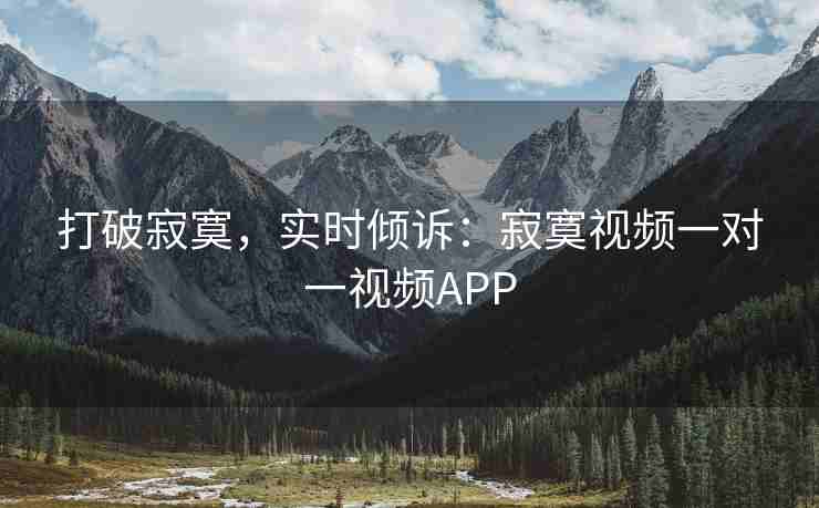 打破寂寞，实时倾诉：寂寞视频一对一视频APP