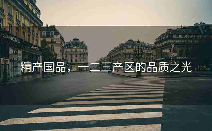 精产国品，一二三产区的品质之光