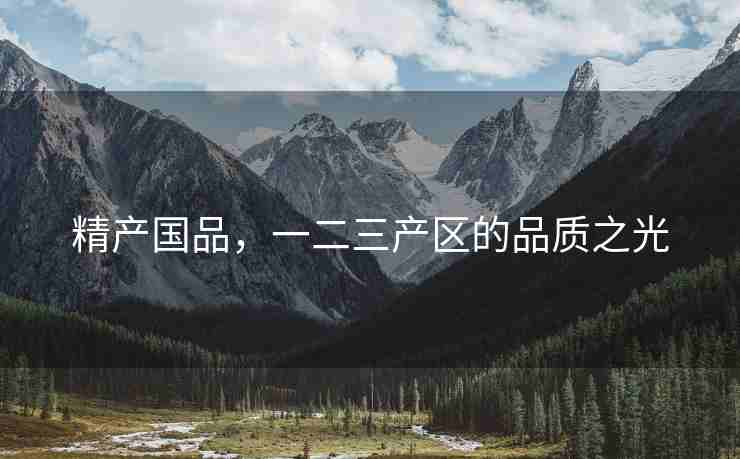 精产国品，一二三产区的品质之光