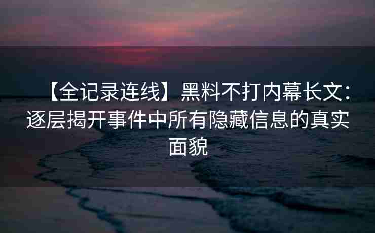【全记录连线】黑料不打内幕长文：逐层揭开事件中所有隐藏信息的真实面貌