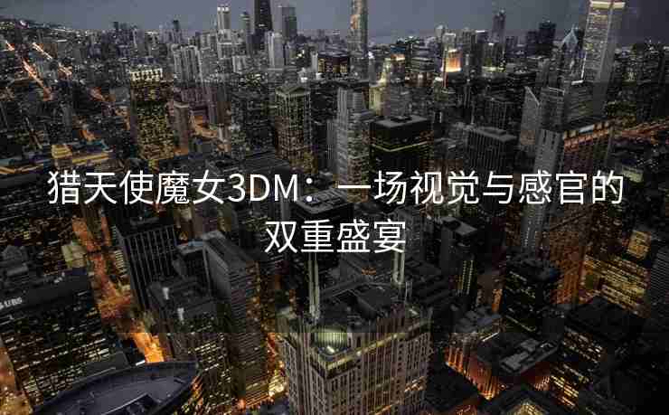 猎天使魔女3DM：一场视觉与感官的双重盛宴