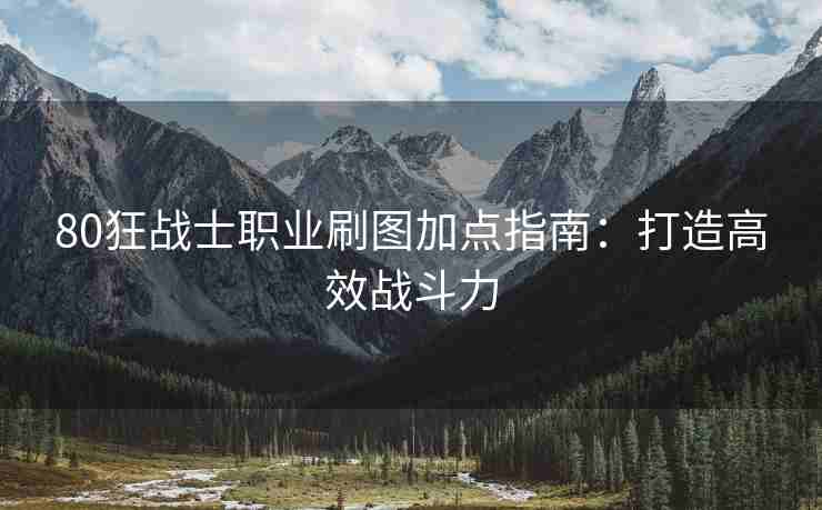 80狂战士职业刷图加点指南：打造高效战斗力