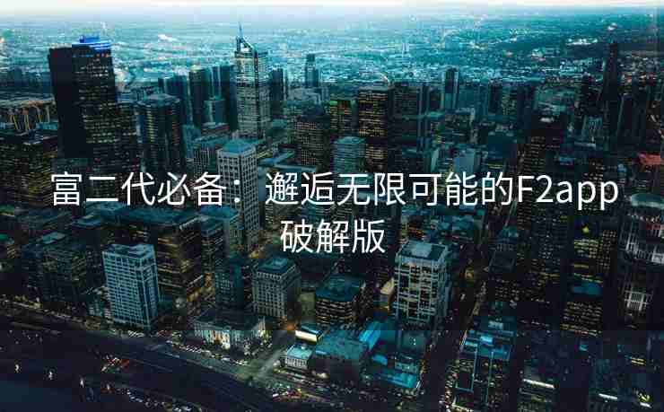 富二代必备：邂逅无限可能的F2app破解版