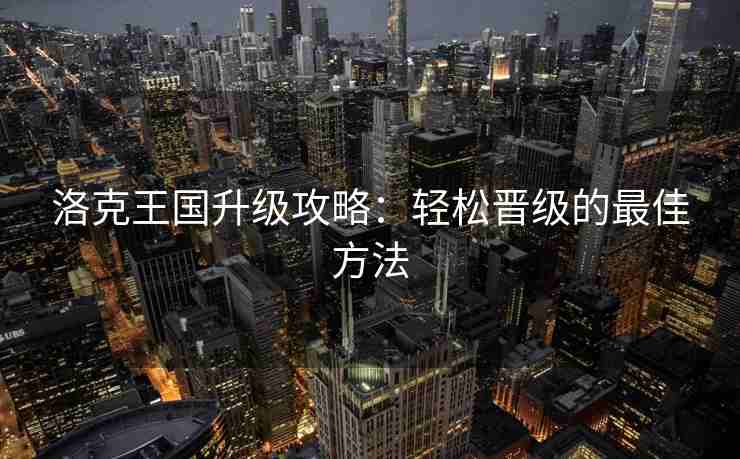 洛克王国升级攻略：轻松晋级的最佳方法