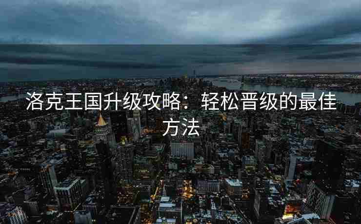 洛克王国升级攻略：轻松晋级的最佳方法
