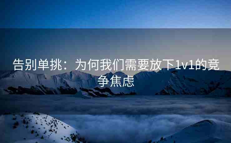 告别单挑：为何我们需要放下1v1的竞争焦虑