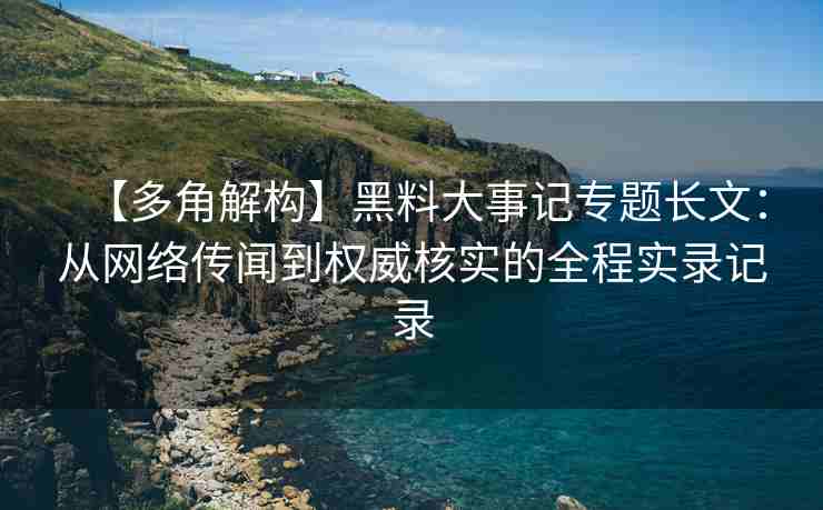 【多角解构】黑料大事记专题长文：从网络传闻到权威核实的全程实录记录