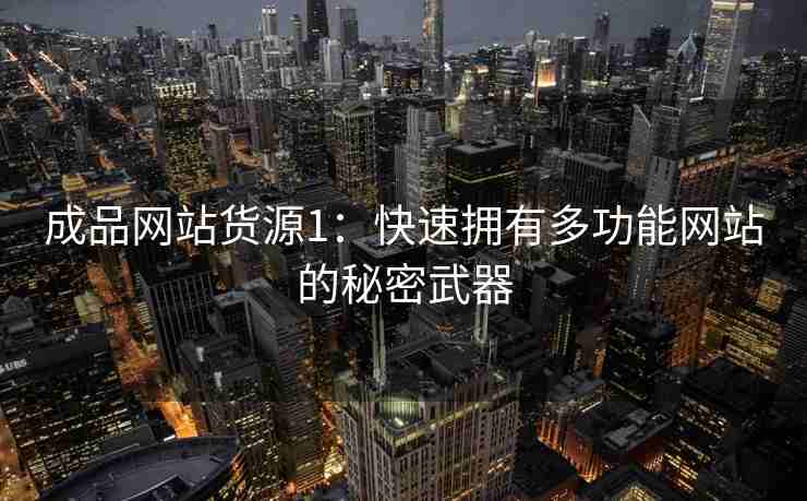 成品网站货源1：快速拥有多功能网站的秘密武器