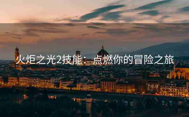 火炬之光2技能：点燃你的冒险之旅