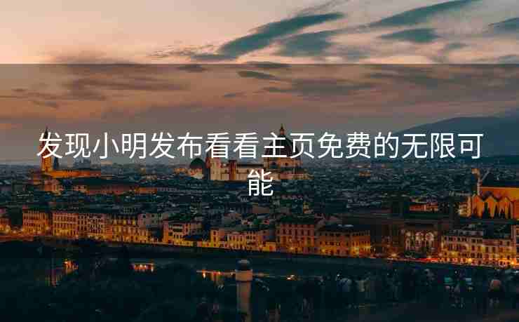 发现小明发布看看主页免费的无限可能