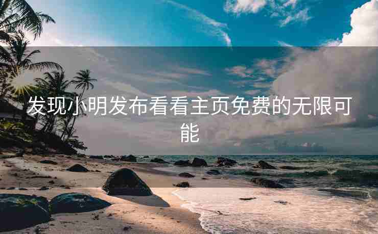 发现小明发布看看主页免费的无限可能