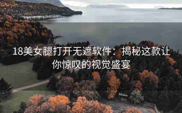 18美女腿打开无遮软件：揭秘这款让你惊叹的视觉盛宴