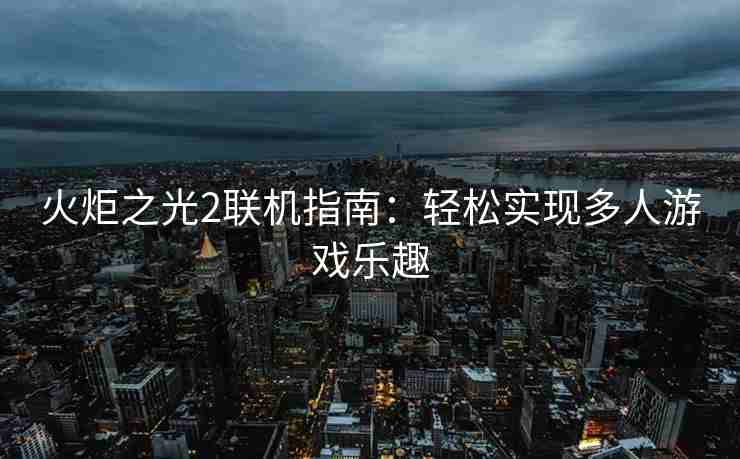 火炬之光2联机指南：轻松实现多人游戏乐趣