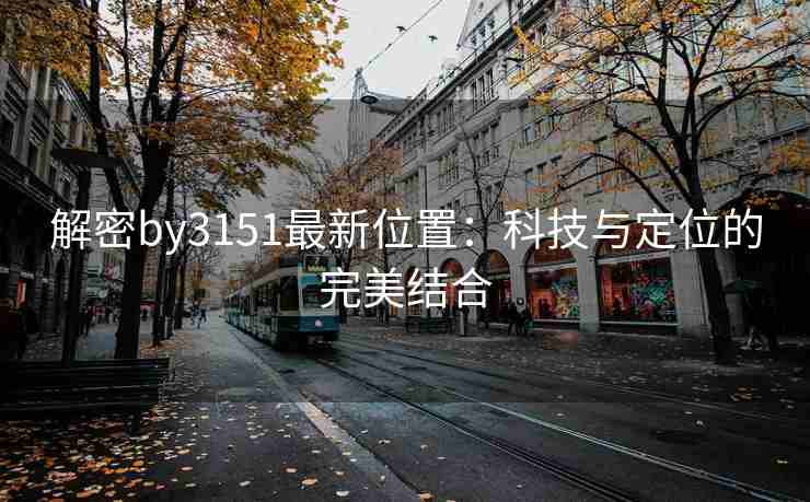 解密by3151最新位置：科技与定位的完美结合