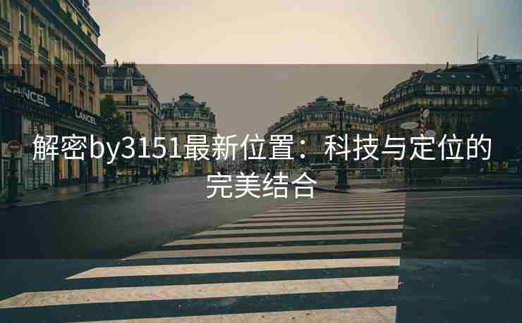 解密by3151最新位置：科技与定位的完美结合