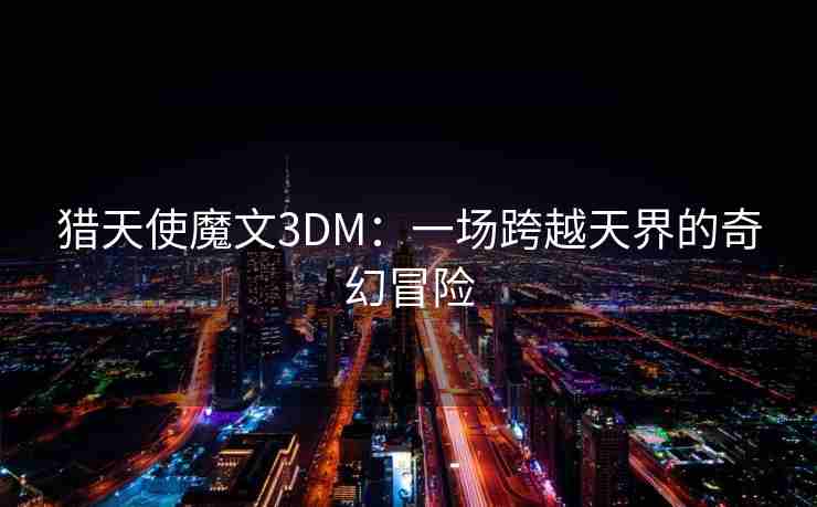 猎天使魔文3DM：一场跨越天界的奇幻冒险