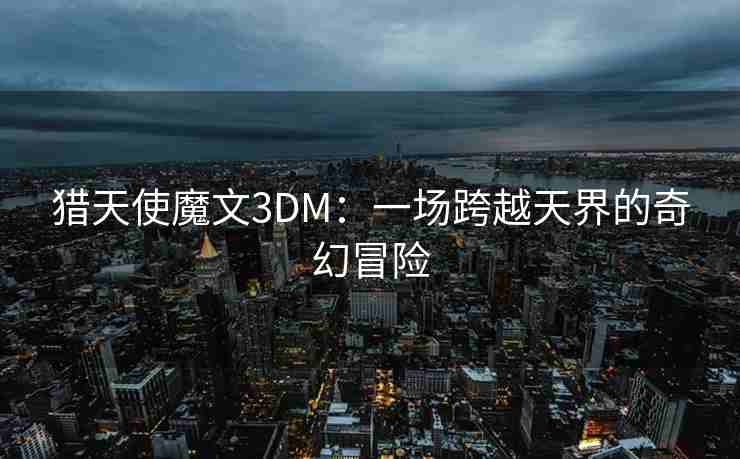 猎天使魔文3DM：一场跨越天界的奇幻冒险