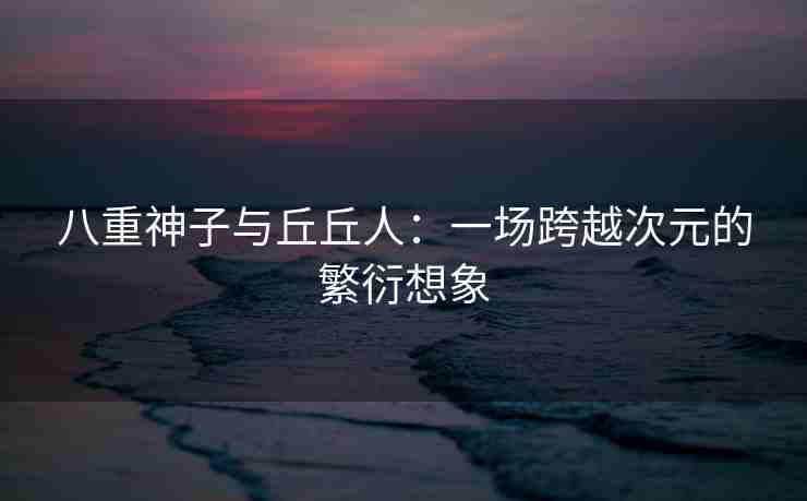 八重神子与丘丘人：一场跨越次元的繁衍想象
