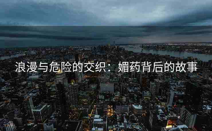 浪漫与危险的交织：媚药背后的故事