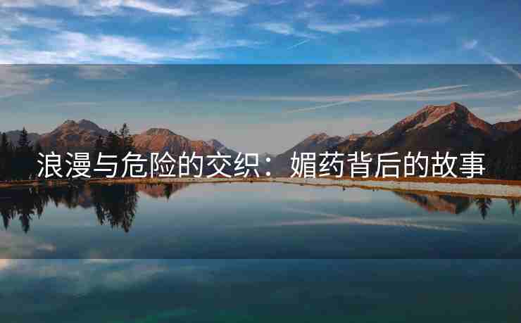 浪漫与危险的交织：媚药背后的故事