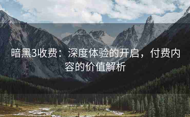 暗黑3收费：深度体验的开启，付费内容的价值解析