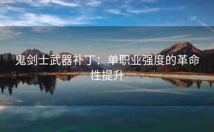 鬼剑士武器补丁：单职业强度的革命性提升