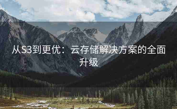 从S3到更优：云存储解决方案的全面升级
