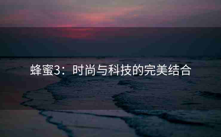 蜂蜜3：时尚与科技的完美结合