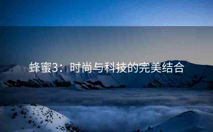 蜂蜜3：时尚与科技的完美结合