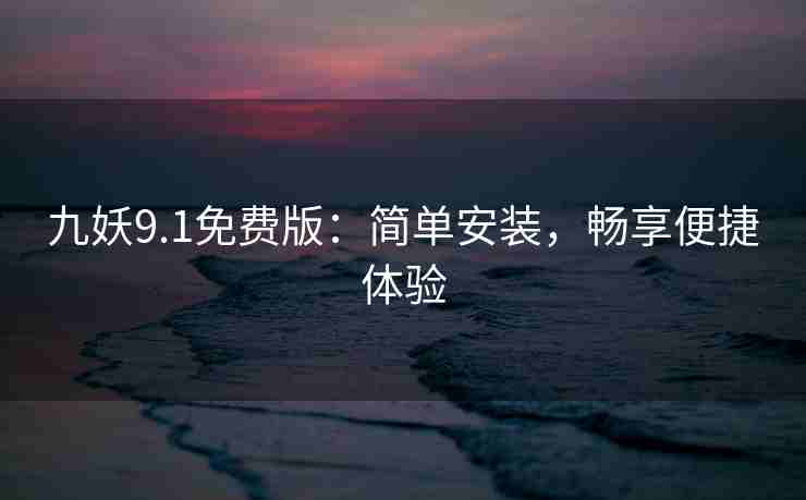九妖9.1免费版：简单安装，畅享便捷体验