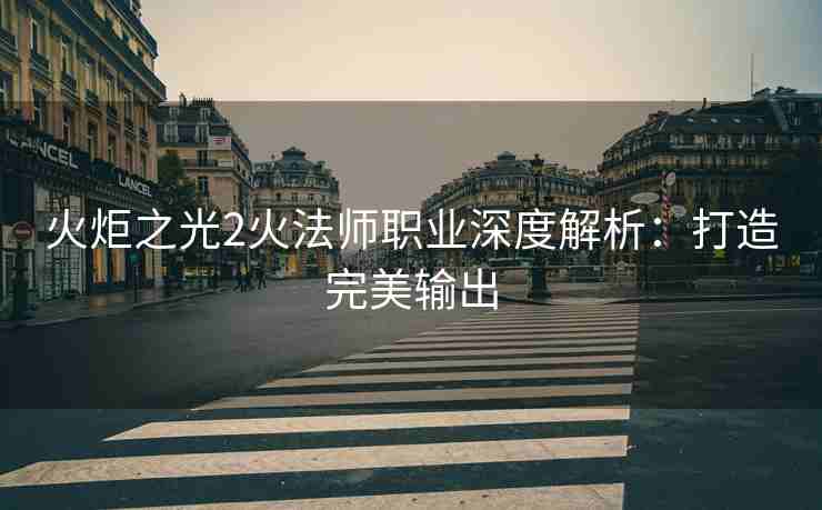 火炬之光2火法师职业深度解析：打造完美输出