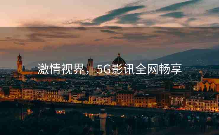 激情视界，5G影讯全网畅享