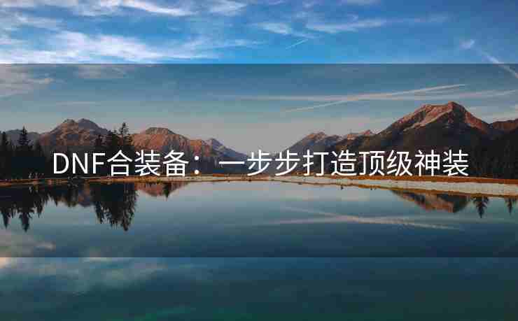 DNF合装备：一步步打造顶级神装