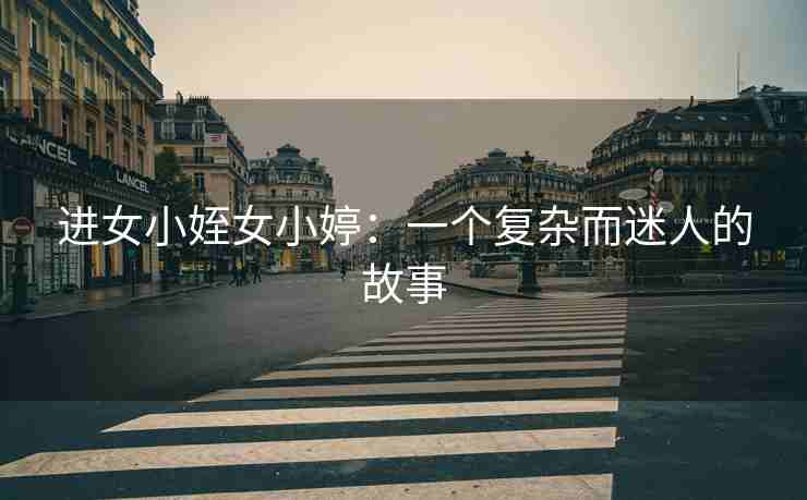 进女小姪女小婷：一个复杂而迷人的故事