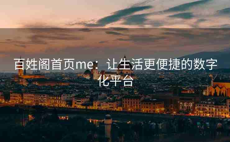 百姓阁首页me：让生活更便捷的数字化平台