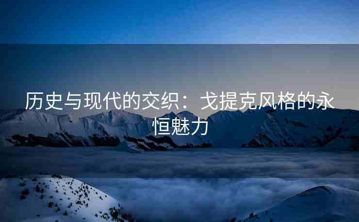 历史与现代的交织：戈提克风格的永恒魅力