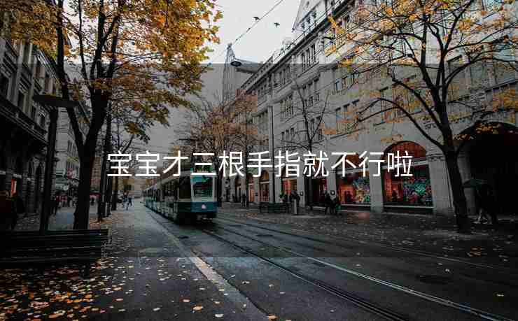 宝宝才三根手指就不行啦