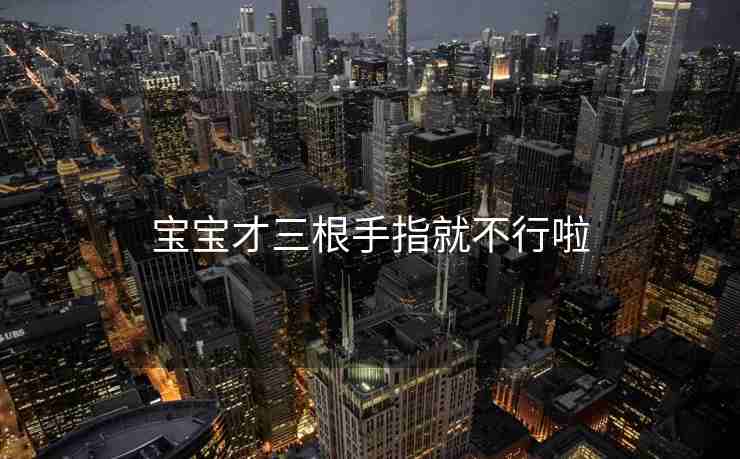 宝宝才三根手指就不行啦