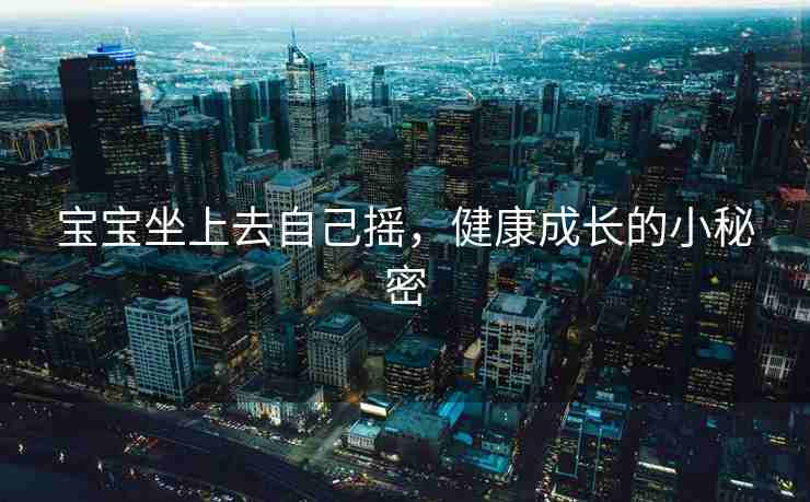 宝宝坐上去自己摇，健康成长的小秘密