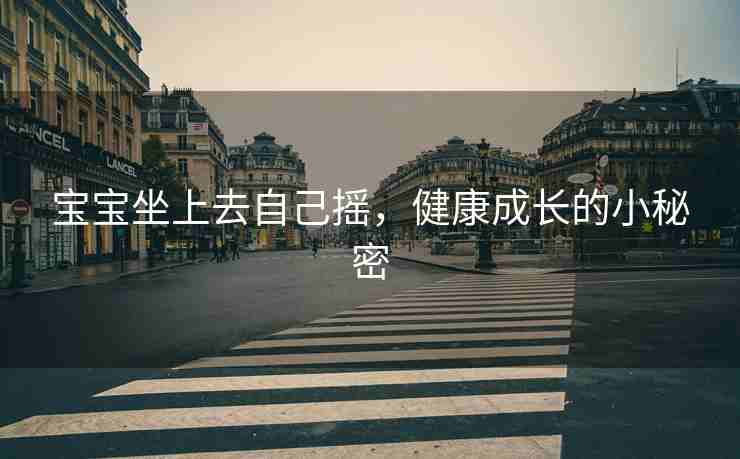 宝宝坐上去自己摇，健康成长的小秘密