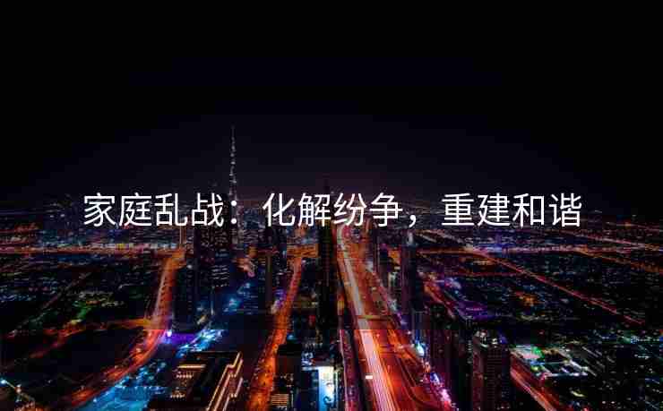 家庭乱战：化解纷争，重建和谐