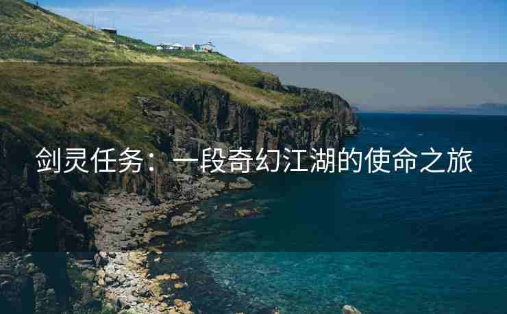 剑灵任务：一段奇幻江湖的使命之旅