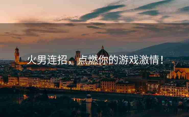 火男连招，点燃你的游戏激情！