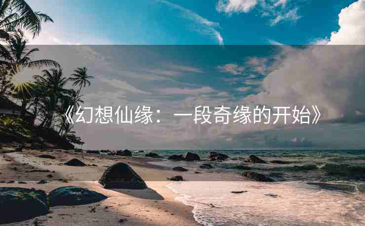 《幻想仙缘：一段奇缘的开始》
