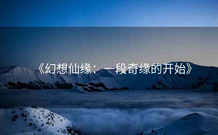 《幻想仙缘：一段奇缘的开始》