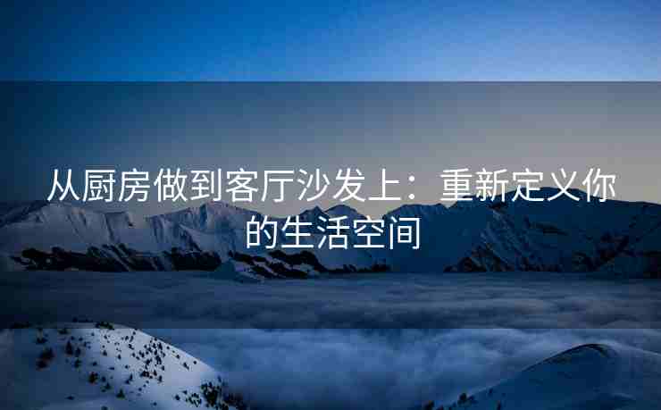 从厨房做到客厅沙发上：重新定义你的生活空间