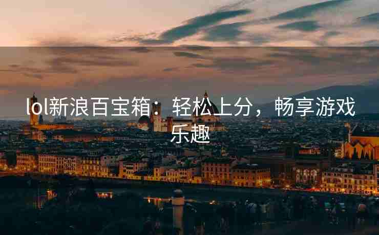 lol新浪百宝箱：轻松上分，畅享游戏乐趣