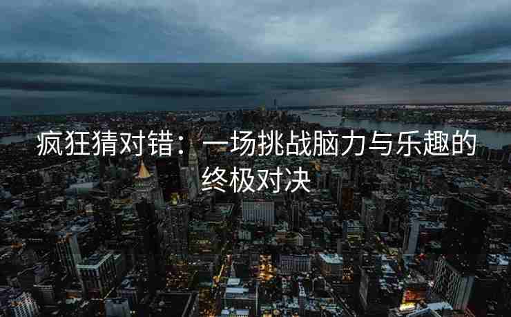 疯狂猜对错：一场挑战脑力与乐趣的终极对决