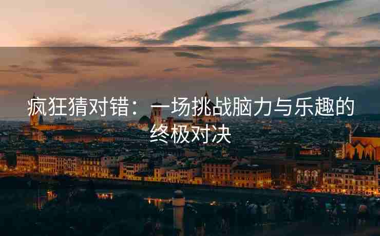 疯狂猜对错：一场挑战脑力与乐趣的终极对决